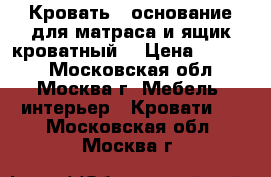 Кровать - основание для матраса и ящик кроватный  › Цена ­ 1 500 - Московская обл., Москва г. Мебель, интерьер » Кровати   . Московская обл.,Москва г.